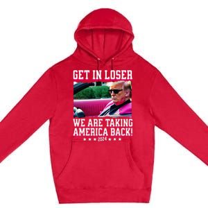 Get In Loser We Are Taking America Back Trump 2024 Premium Pullover Hoodie