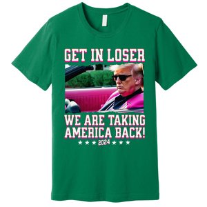 Get In Loser We Are Taking America Back Trump 2024 Premium T-Shirt