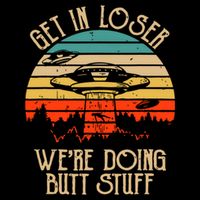 Get In Loser We're Doing Butt Stuff Button