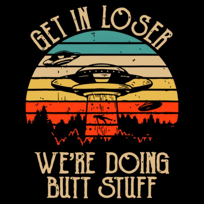 Get In Loser We're Doing Butt Stuff Button
