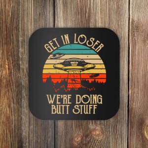 Get In Loser We're Doing Butt Stuff Coaster