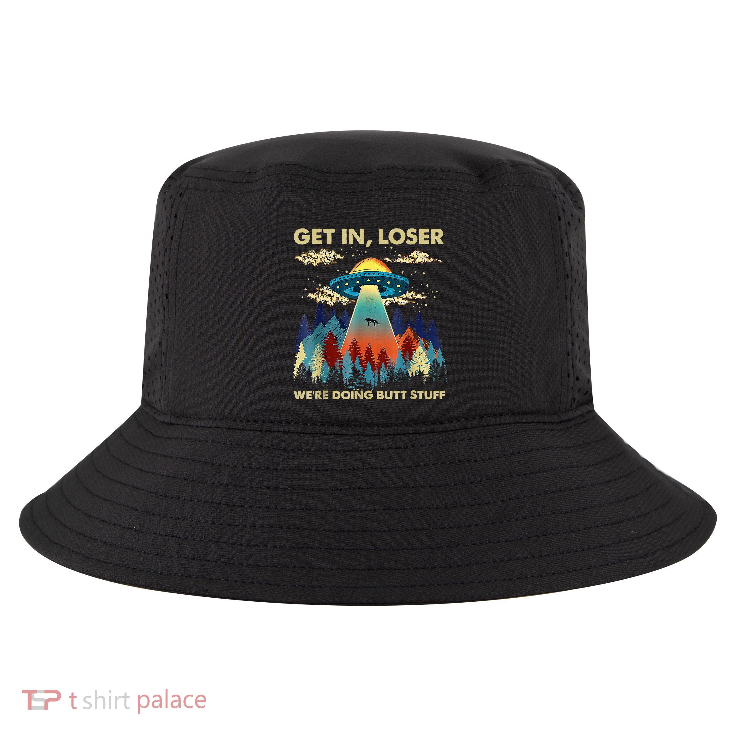 Get In Loser Alien Ufo Funny WeRe Doing Butt Stuff Cool Comfort Performance Bucket Hat