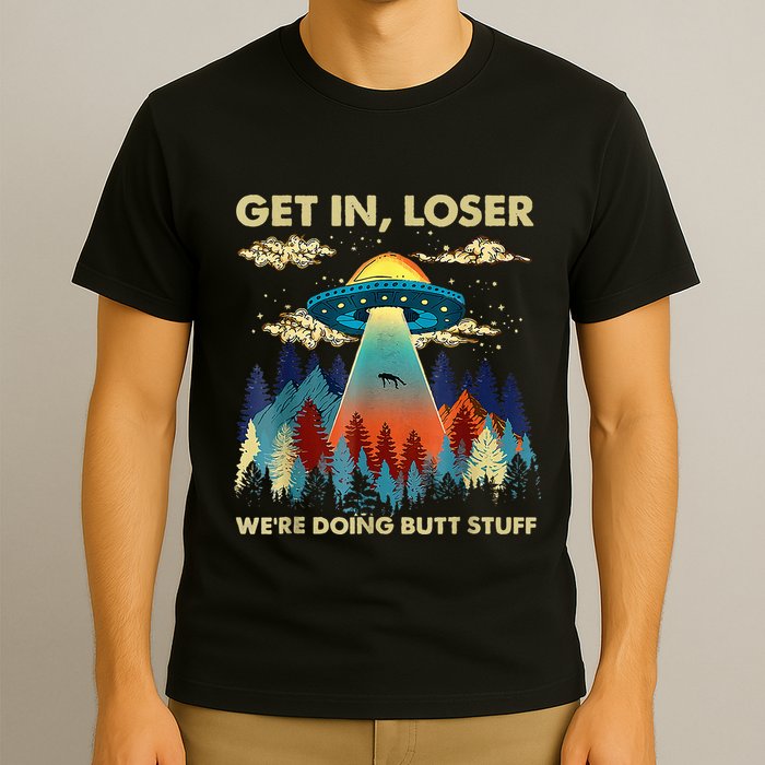 Get In Loser Alien Ufo Funny WeRe Doing Butt Stuff T-Shirt