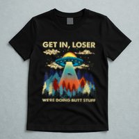 Get In Loser Alien Ufo Funny WeRe Doing Butt Stuff T-Shirt