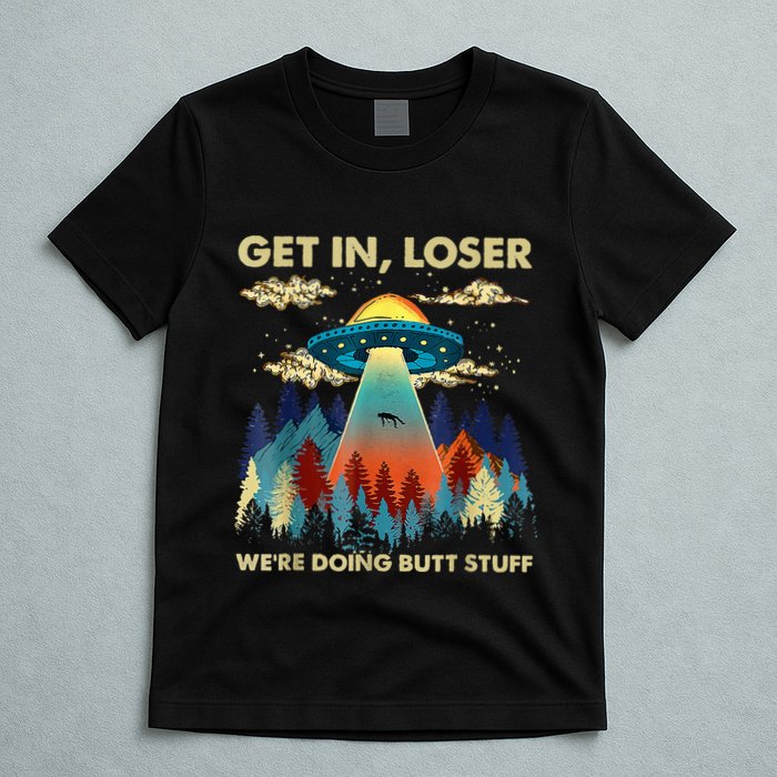 Get In Loser Alien Ufo Funny WeRe Doing Butt Stuff T-Shirt