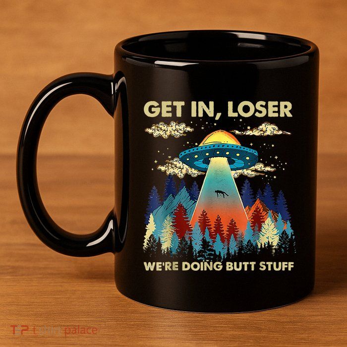 Get In Loser Alien Ufo Funny WeRe Doing Butt Stuff 11oz C Handle Ceramic Mug