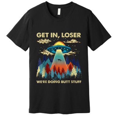 Get In Loser Alien Ufo Funny WeRe Doing Butt Stuff Premium T-Shirt