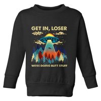 Get In Loser Alien Ufo Funny WeRe Doing Butt Stuff Toddler Sweatshirt