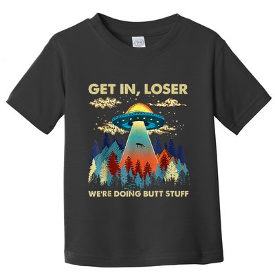 Get In Loser Alien Ufo Funny WeRe Doing Butt Stuff Toddler T-Shirt