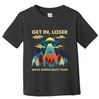 Get In Loser Alien Ufo Funny WeRe Doing Butt Stuff Toddler T-Shirt