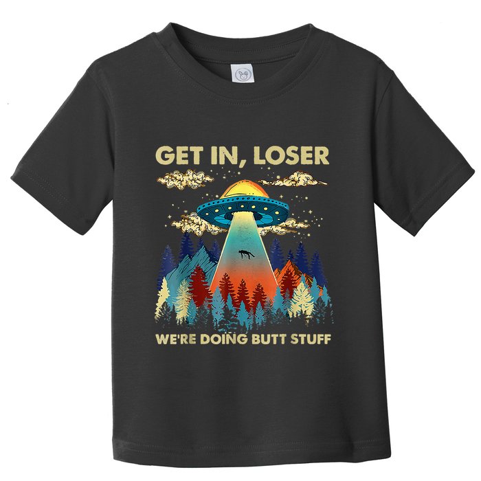 Get In Loser Alien Ufo Funny WeRe Doing Butt Stuff Toddler T-Shirt