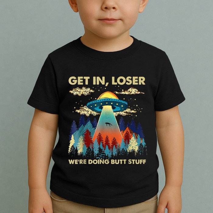 Get In Loser Alien Ufo Funny WeRe Doing Butt Stuff Toddler T-Shirt