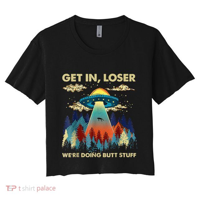 Get In Loser Alien Ufo Funny WeRe Doing Butt Stuff Crop Top