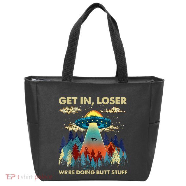 Get In Loser Alien Ufo Funny WeRe Doing Butt Stuff Zip Tote Bag
