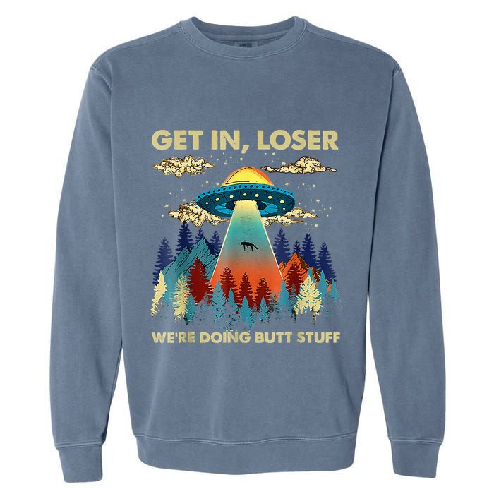 Get In Loser Alien Ufo Funny WeRe Doing Butt Stuff Garment-Dyed Sweatshirt