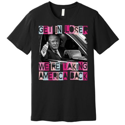 Get In Loser Were Taking America Back Funny Trump 2024 Premium T-Shirt