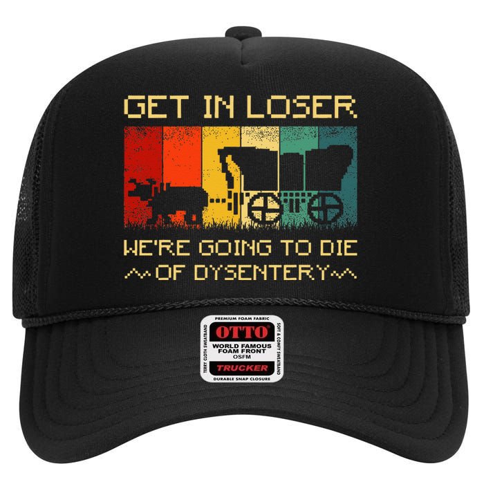 Get In Loser Were Going To Die Of Dysentery Funny Vintage High Crown Mesh Back Trucker Hat