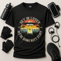 Get In Loser WeRe Doing Butt Stuff Alien Abduction Performance Shirt