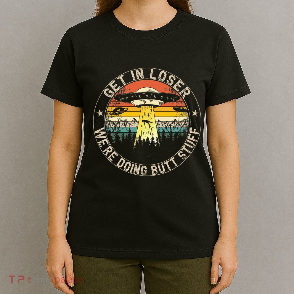 Get In Loser WeRe Doing Butt Stuff Alien Abduction T-Shirt