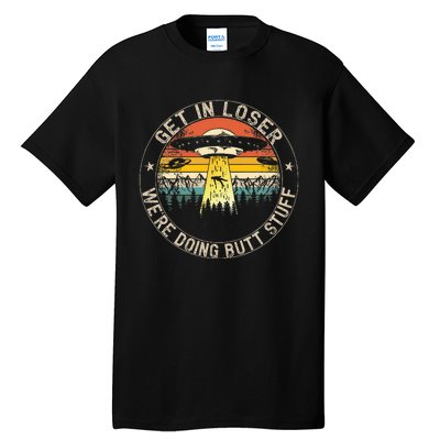 Get In Loser WeRe Doing Butt Stuff Alien Abduction Tall T-Shirt