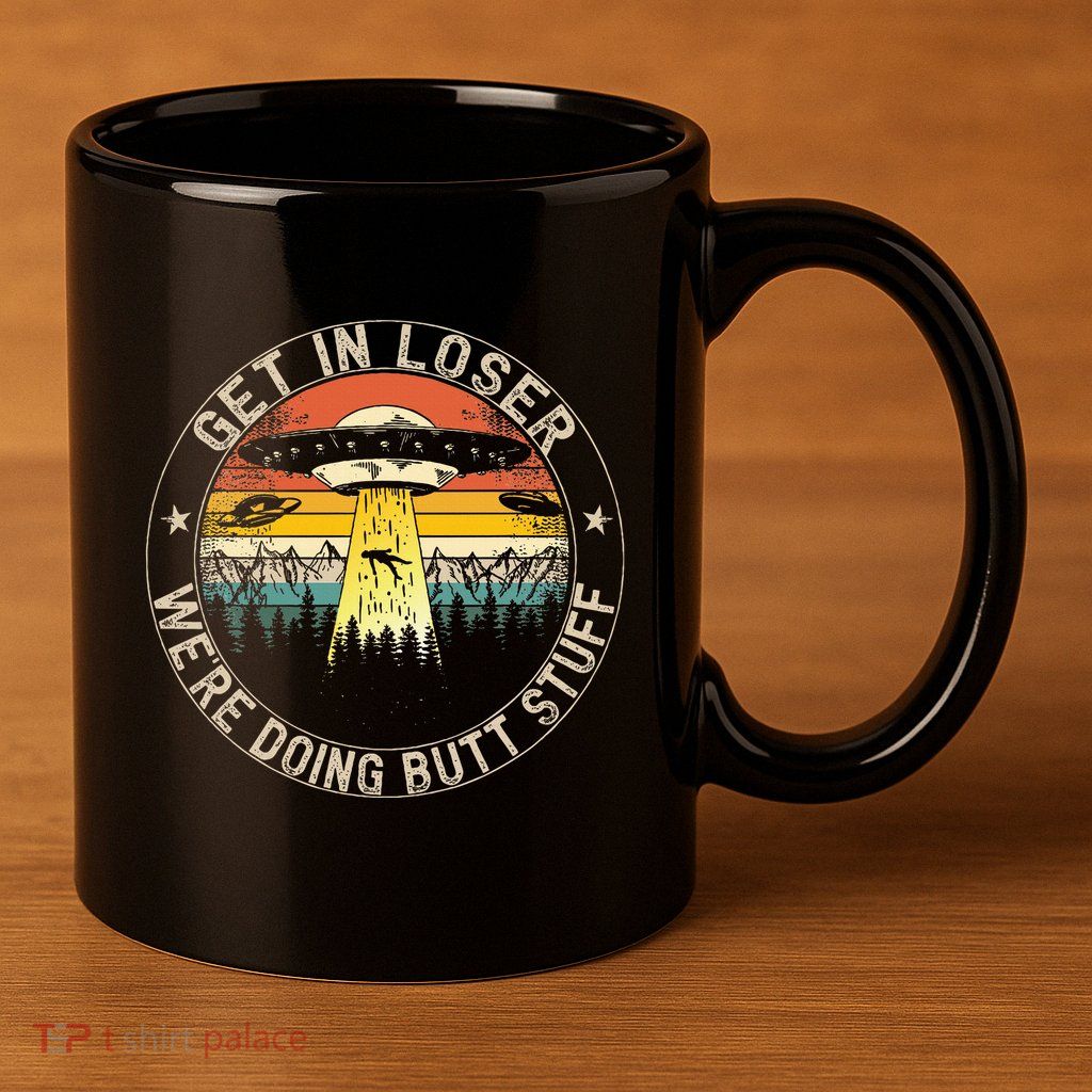 Get In Loser WeRe Doing Butt Stuff Alien Abduction 11oz C Handle Ceramic Mug