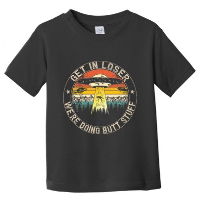 Get In Loser WeRe Doing Butt Stuff Alien Abduction Toddler T-Shirt