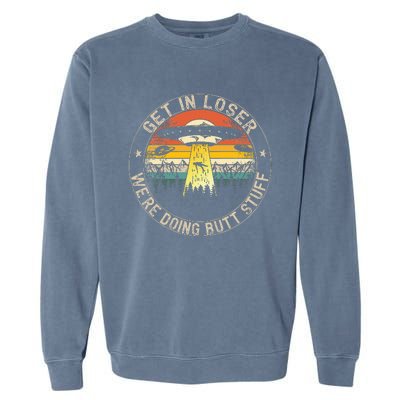 Get In Loser WeRe Doing Butt Stuff Alien Abduction Garment-Dyed Sweatshirt