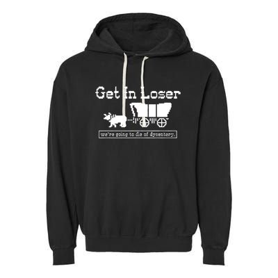 Get In Loser Were Going To Die Of Dysentery Garment-Dyed Fleece Hoodie