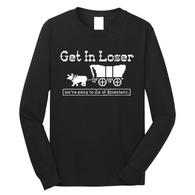 Get In Loser Were Going To Die Of Dysentery Long Sleeve Shirt