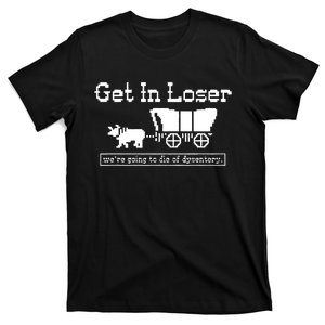 Get In Loser Were Going To Die Of Dysentery T-Shirt