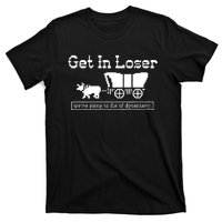 Get In Loser Were Going To Die Of Dysentery T-Shirt