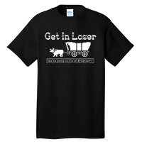 Get In Loser Were Going To Die Of Dysentery Tall T-Shirt