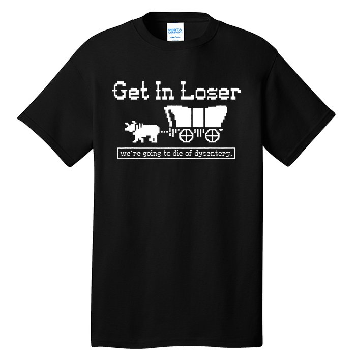 Get In Loser Were Going To Die Of Dysentery Tall T-Shirt