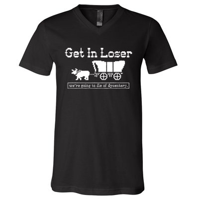 Get In Loser Were Going To Die Of Dysentery V-Neck T-Shirt