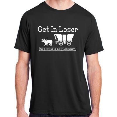 Get In Loser Were Going To Die Of Dysentery Adult ChromaSoft Performance T-Shirt