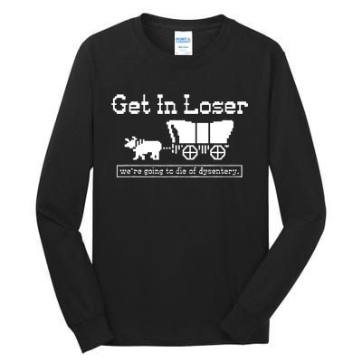 Get In Loser Were Going To Die Of Dysentery Tall Long Sleeve T-Shirt