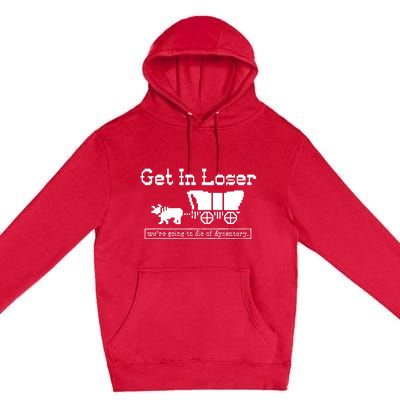 Get In Loser Were Going To Die Of Dysentery Premium Pullover Hoodie