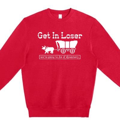 Get In Loser Were Going To Die Of Dysentery Premium Crewneck Sweatshirt