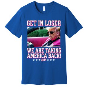 Get In Loser We Are Taking America Back Trump 2024 Great Gift Premium T-Shirt