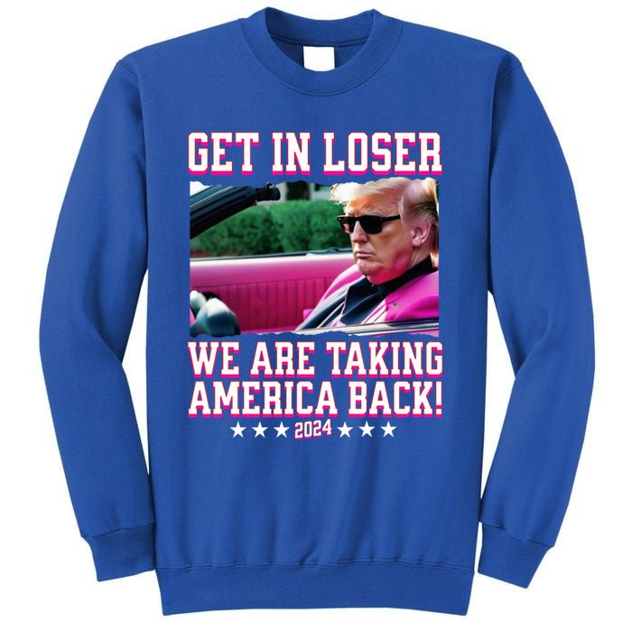 Get In Loser We Are Taking America Back Trump 2024 Great Gift Tall Sweatshirt