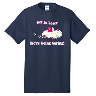 Get In Loser, We're Going Caring Funny Bear Tall T-Shirt