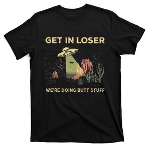 Get In Loser WeRe Doing Butt Stuff Alien Ufo Funny Alien T-Shirt