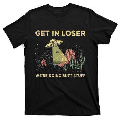 Get In Loser WeRe Doing Butt Stuff Alien Ufo Funny Alien T-Shirt