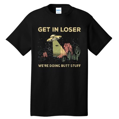 Get In Loser WeRe Doing Butt Stuff Alien Ufo Funny Alien Tall T-Shirt