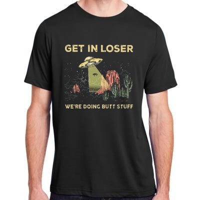 Get In Loser WeRe Doing Butt Stuff Alien Ufo Funny Alien Adult ChromaSoft Performance T-Shirt