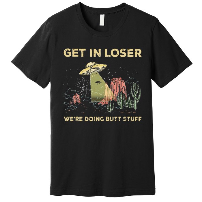 Get In Loser WeRe Doing Butt Stuff Alien Ufo Funny Alien Premium T-Shirt