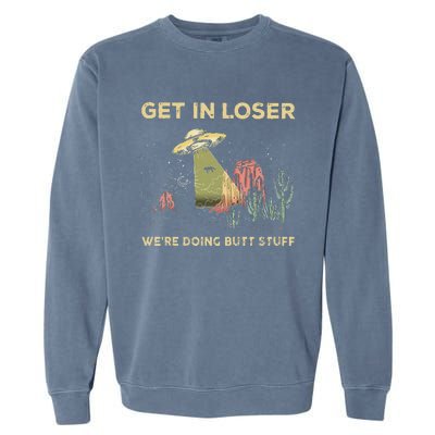 Get In Loser WeRe Doing Butt Stuff Alien Ufo Funny Alien Garment-Dyed Sweatshirt