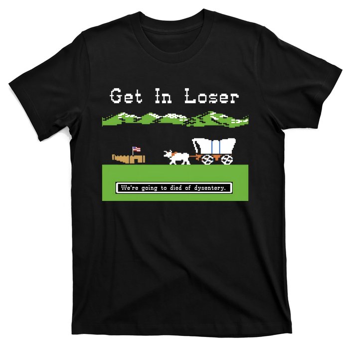 Get In Loser Were Going To Die Of Dysentery T-Shirt