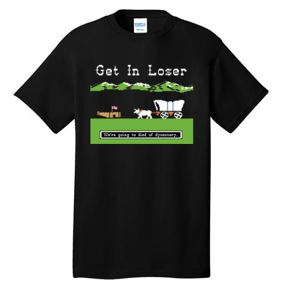 Get In Loser Were Going To Die Of Dysentery Tall T-Shirt