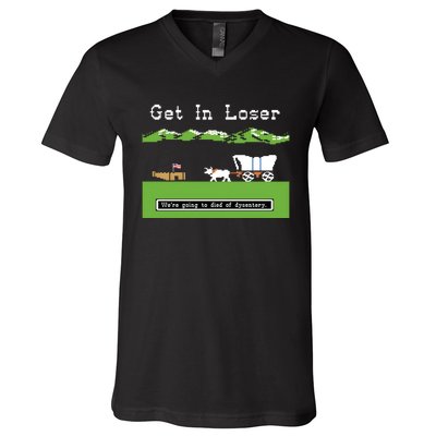 Get In Loser Were Going To Die Of Dysentery V-Neck T-Shirt